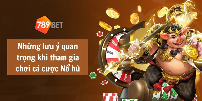 Những lưu ý quan trọng khi tham gia chơi cá cược Nổ hũ