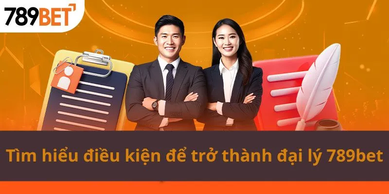 Tìm hiểu điều kiện để trở thành đại lý 789bet