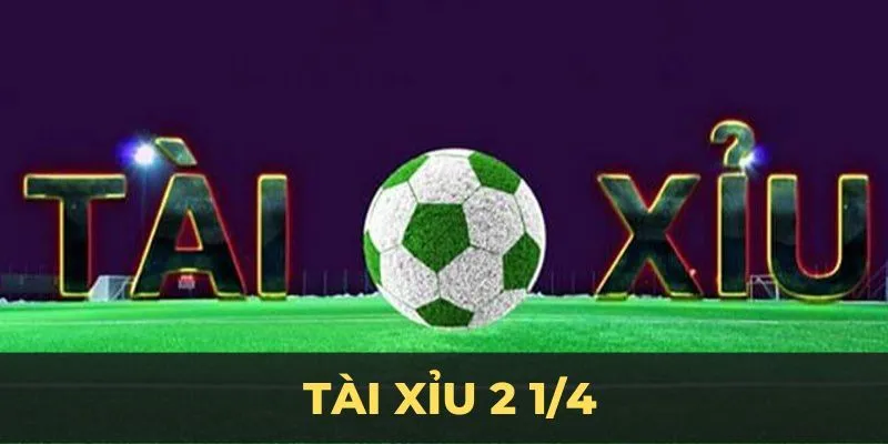 Tỷ lệ Tài Xỉu 2.25 trái (2-2.5 hoặc 2.25)